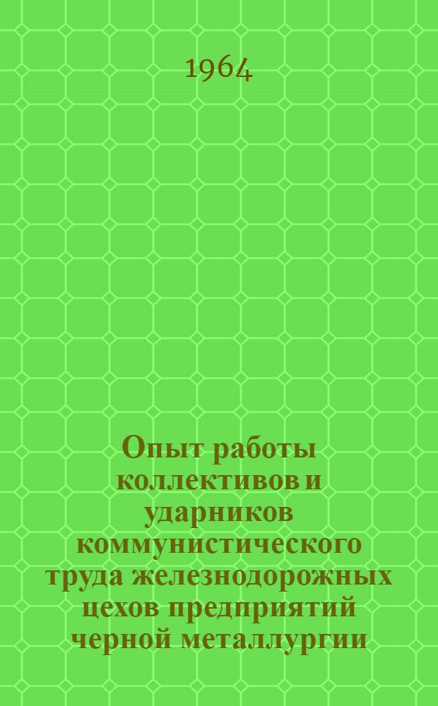 Опыт работы коллективов и ударников коммунистического труда железнодорожных цехов предприятий черной металлургии