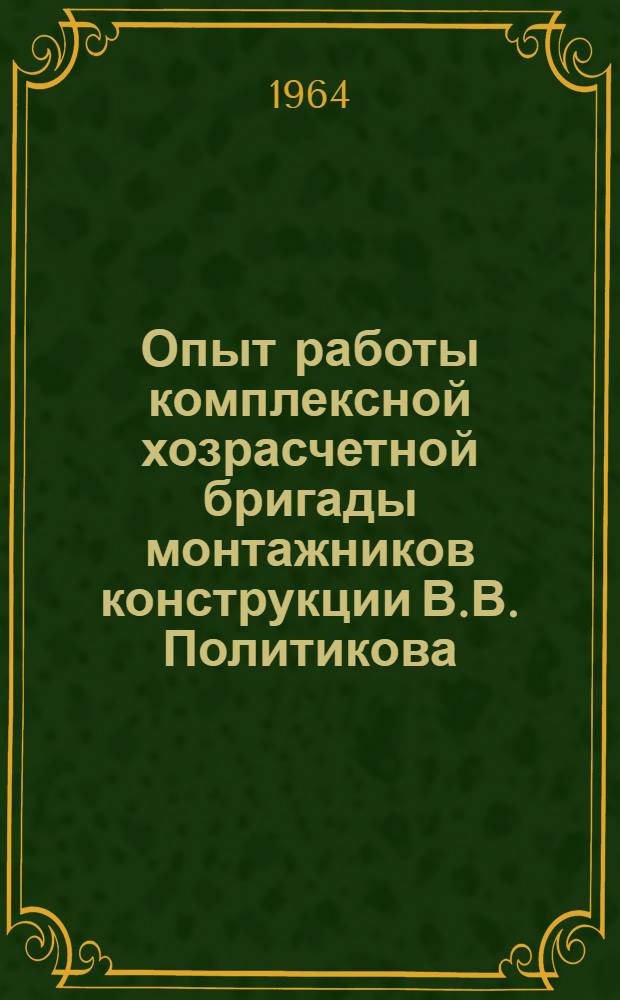 Опыт работы комплексной хозрасчетной бригады монтажников конструкции В.В. Политикова
