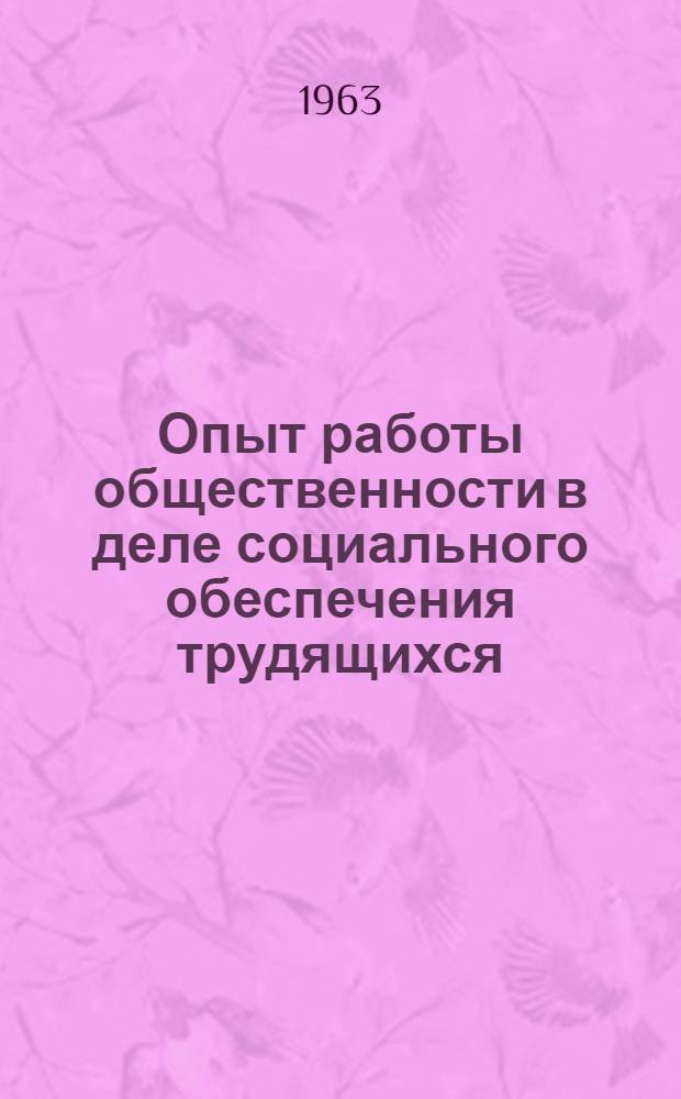 Опыт работы общественности в деле социального обеспечения трудящихся : Метод. пособие для работников органов соц. обеспечения