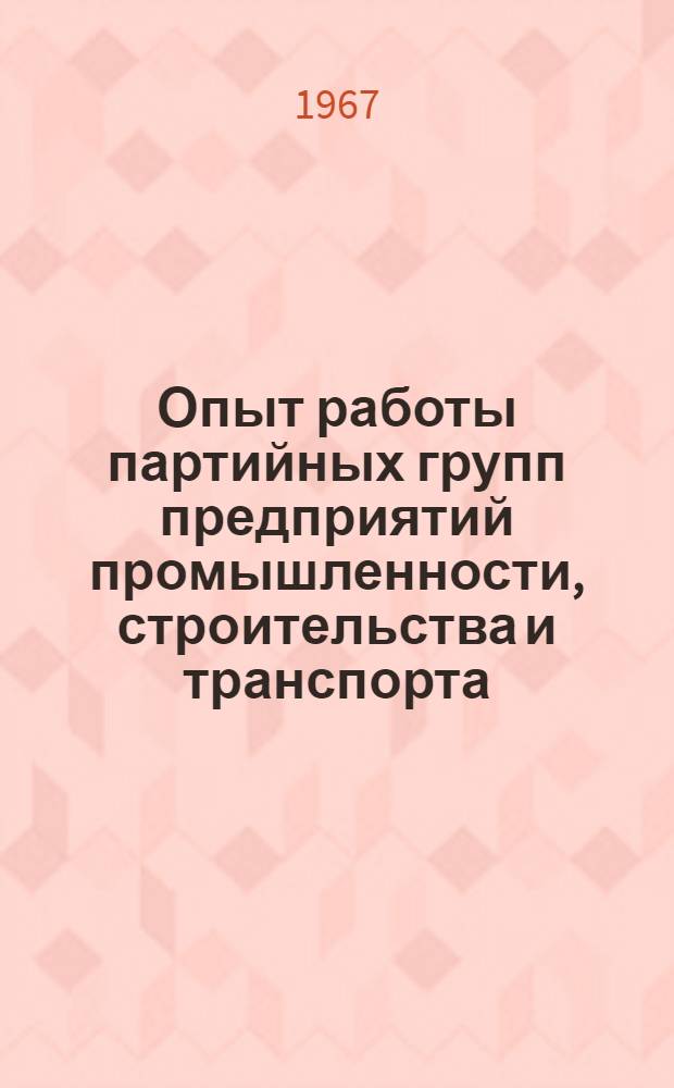 Опыт работы партийных групп предприятий промышленности, строительства и транспорта : Информ. бюллетень