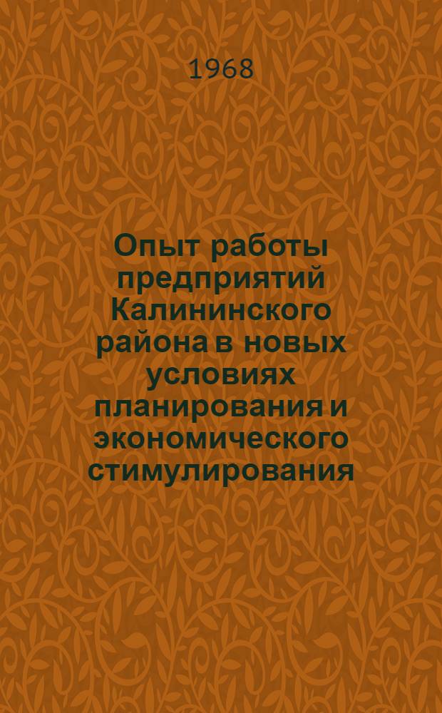 Опыт работы предприятий Калининского района в новых условиях планирования и экономического стимулирования : (Материалы к Пленуму РК КПСС 7 июня 1968 г.)
