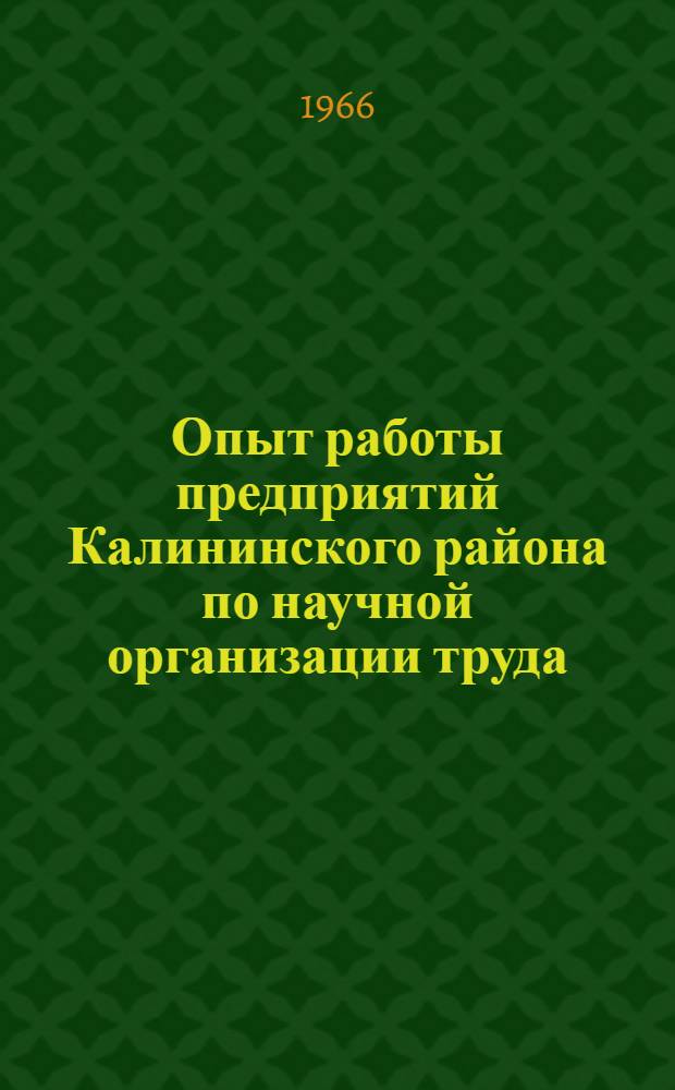 Опыт работы предприятий Калининского района по научной организации труда : (Тезисы докладов к конференции в дек. 1966 г.)