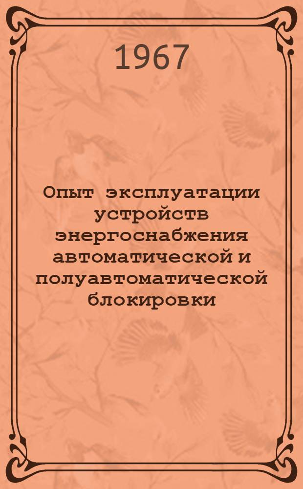 Опыт эксплуатации устройств энергоснабжения автоматической и полуавтоматической блокировки : (Тезисы докладов на сетевом семинаре в Куйбышеве, проводимом с 29 ноября по 1 дек. 1967 г.)