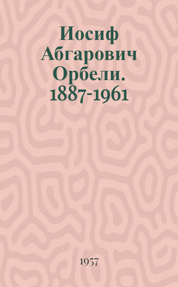 Иосиф Абгарович Орбели. 1887-1961