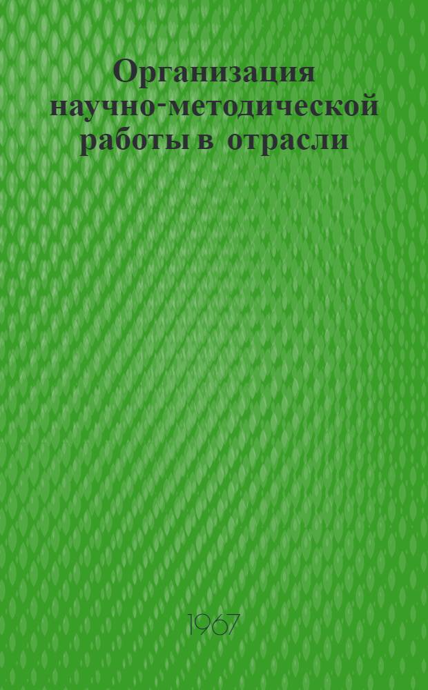 Организация научно-методической работы в отрасли : (Тезисы доклада на Семинаре по проблеме "Научно-техническая информация и пропаганда" Дек. 1967 г.)