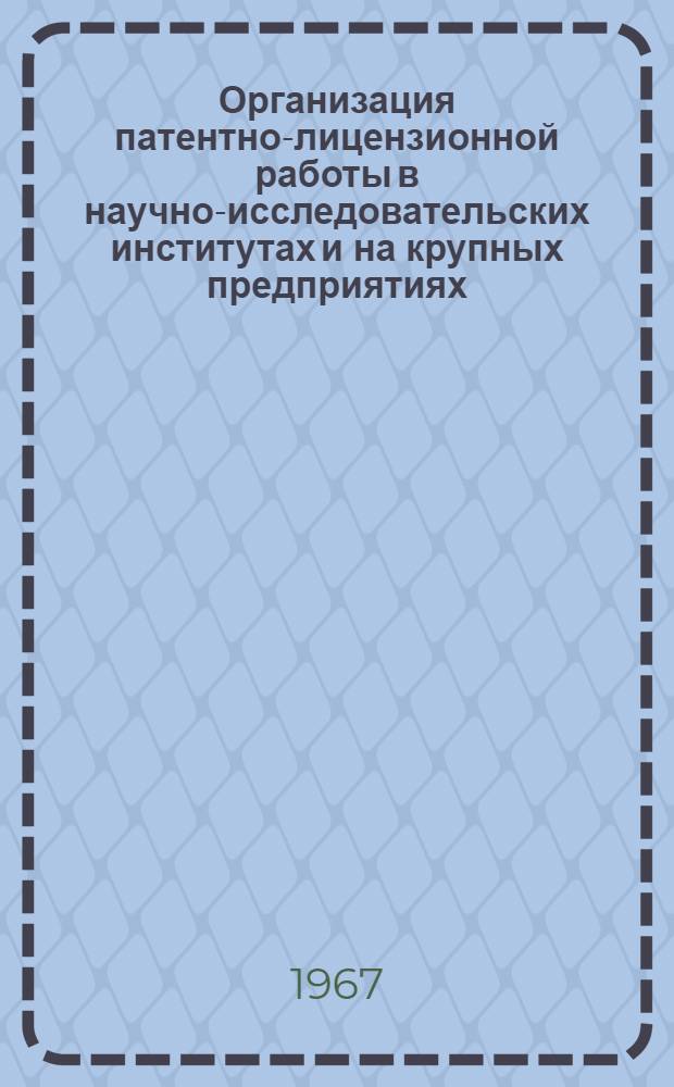 Организация патентно-лицензионной работы в научно-исследовательских институтах и на крупных предприятиях : (По материалам комплексной бригады)