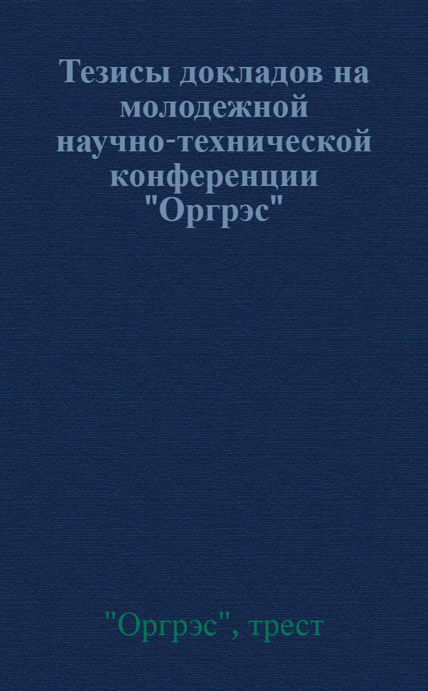 Тезисы докладов на молодежной научно-технической конференции "Оргрэс"