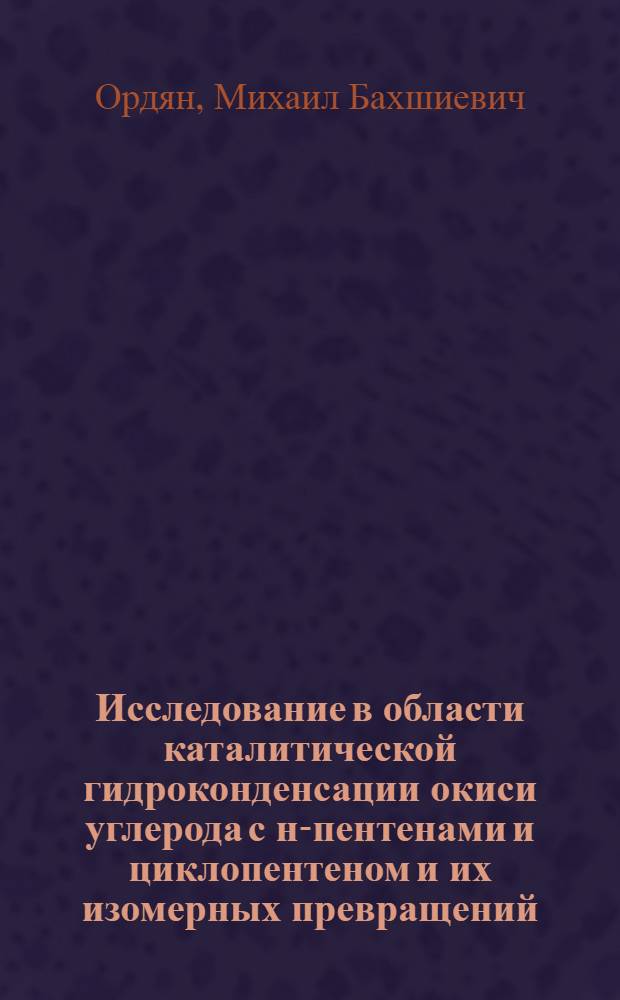 Исследование в области каталитической гидроконденсации окиси углерода с н-пентенами и циклопентеном и их изомерных превращений : Автореферат дис., представл. на соискание учен. степени кандидата хим. наук