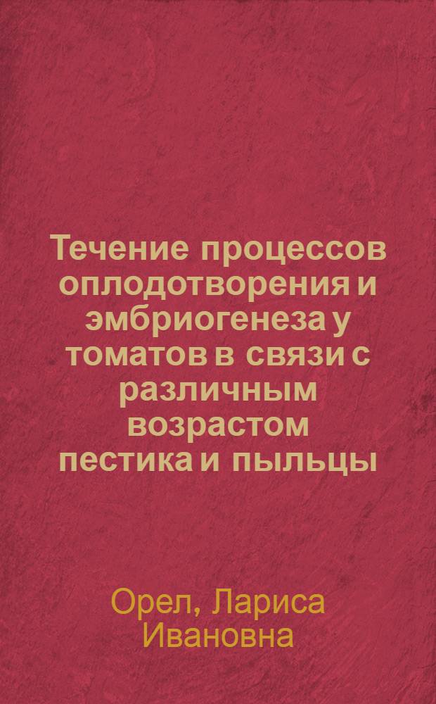 Течение процессов оплодотворения и эмбриогенеза у томатов в связи с различным возрастом пестика и пыльцы : Автореферат дис. на соискание учен. степени кандидата биол. наук