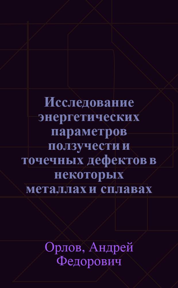 Исследование энергетических параметров ползучести и точечных дефектов в некоторых металлах и сплавах : Автореферат дис. на соискание учен. степени канд. техн. наук