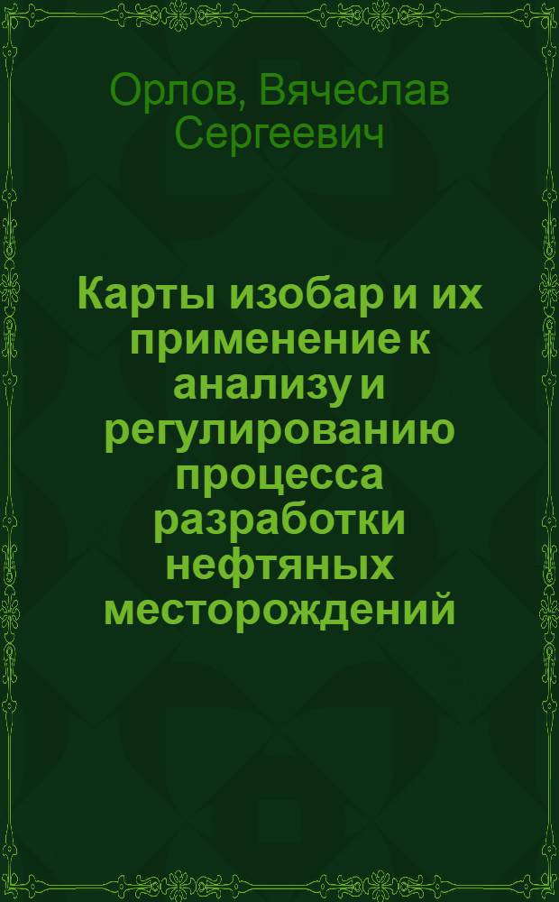 Карты изобар и их применение к анализу и регулированию процесса разработки нефтяных месторождений : Автореферат дис., представл. на соискание учен. степени кандидата техн. наук