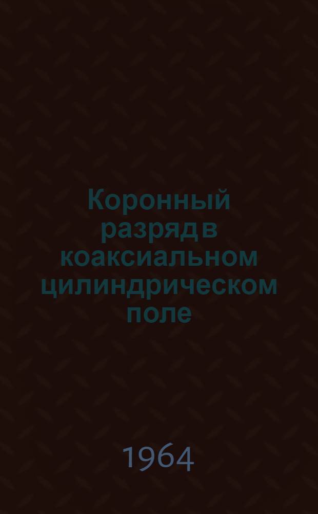 Коронный разряд в коаксиальном цилиндрическом поле : Автореферат дис. на соискание учен. степени кандидата техн. наук