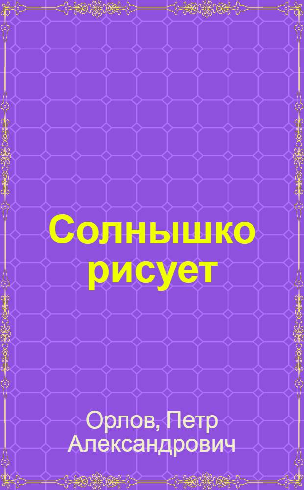 Солнышко рисует : Стихи : Для дошкольного и мл. школьного возраста