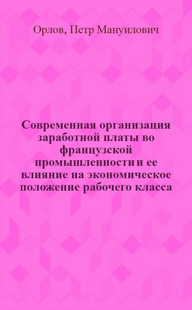 Современная организация заработной платы во французской промышленности и ее влияние на экономическое положение рабочего класса : Автореферат дис. на соискание учен. степени кандидата экон. наук
