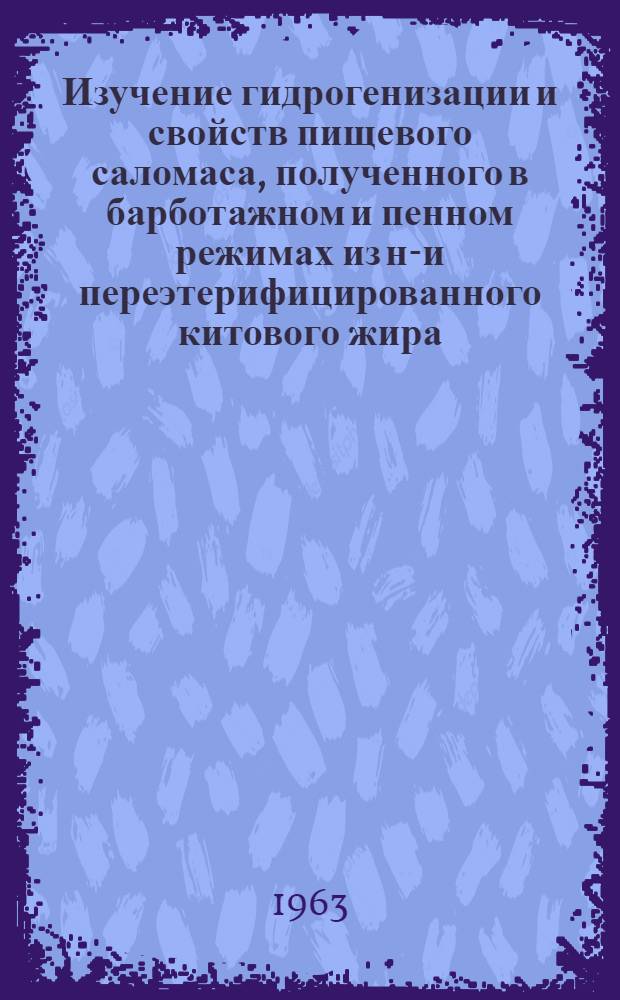 Изучение гидрогенизации и свойств пищевого саломаса, полученного в барботажном и пенном режимах из не- и переэтерифицированного китового жира : Автореферат дис. на соискание учен. степени кандидата техн. наук