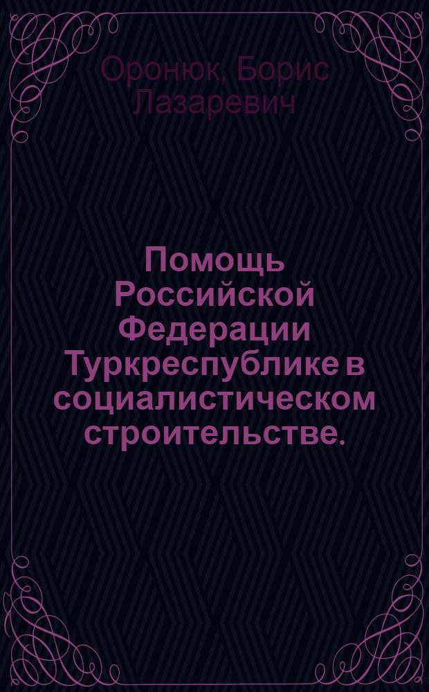 Помощь Российской Федерации Туркреспублике в социалистическом строительстве. (1917-1924 гг.) : Автореферат дис. на соискание учен. степени кандидата ист. наук