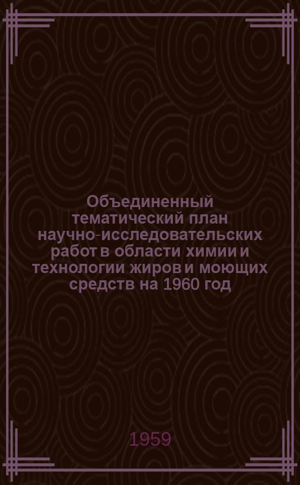 Объединенный тематический план научно-исследовательских работ в области химии и технологии жиров и моющих средств на 1960 год : [Вып. 1]-. [Вып. 2]