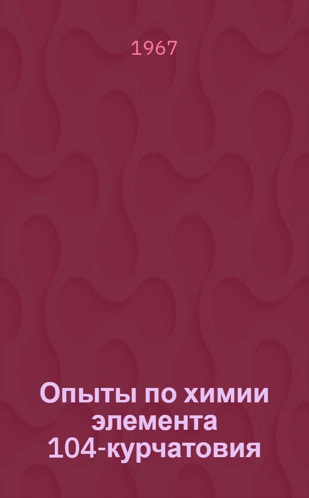 Опыты по химии элемента 104-курчатовия : 1-