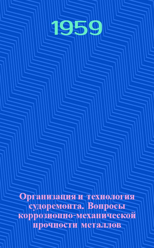 Организация и технология судоремонта. Вопросы коррозионно-механической прочности металлов