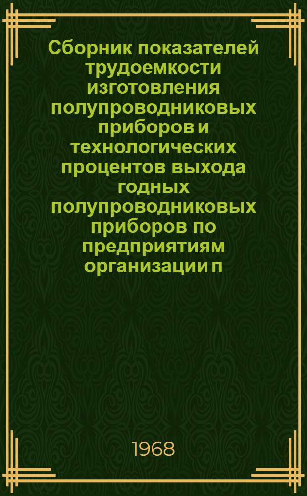 Сборник показателей трудоемкости изготовления полупроводниковых приборов и технологических процентов выхода годных полупроводниковых приборов по предприятиям организации п/я Р-6846...