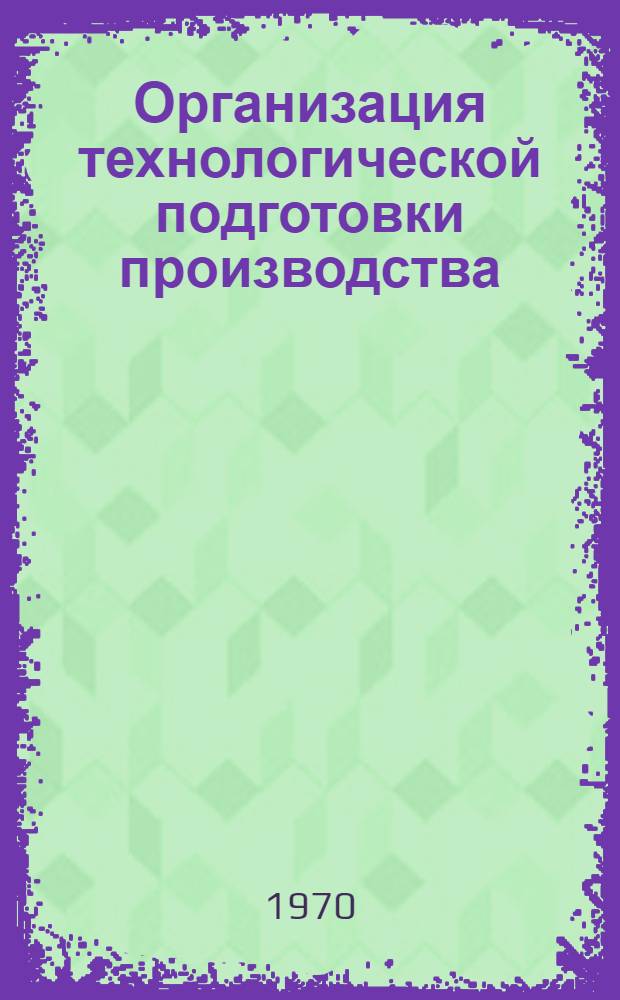 Организация технологической подготовки производства : Сб. 1-. Вып. 5 : Организация производства оснастки на заводах летательных аппаратов