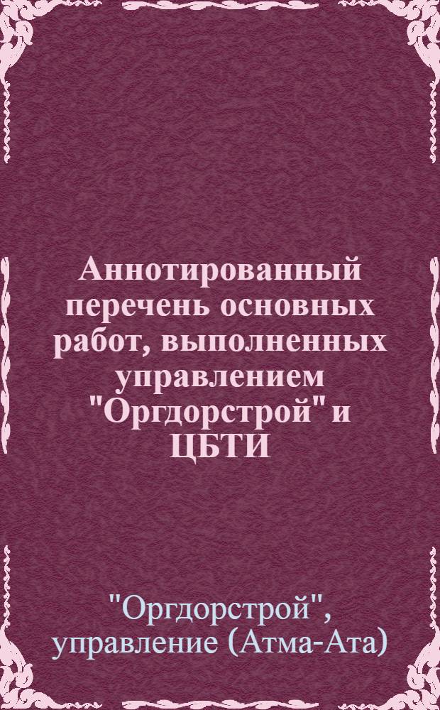 Аннотированный перечень основных работ, выполненных управлением "Оргдорстрой" и ЦБТИ...