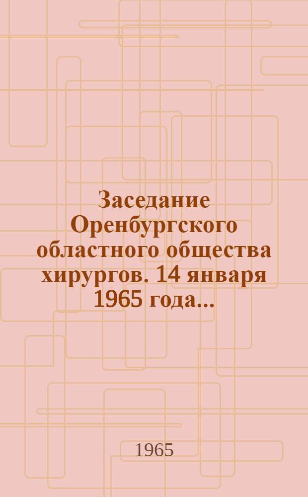 Заседание Оренбургского областного общества хирургов. 14 января 1965 года.. : [Тезисы докладов] [1]. [5]