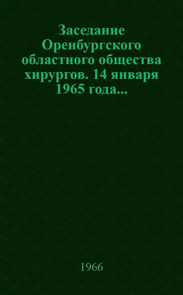 Заседание Оренбургского областного общества хирургов. 14 января 1965 года.. : [Тезисы докладов] [1]. [6]