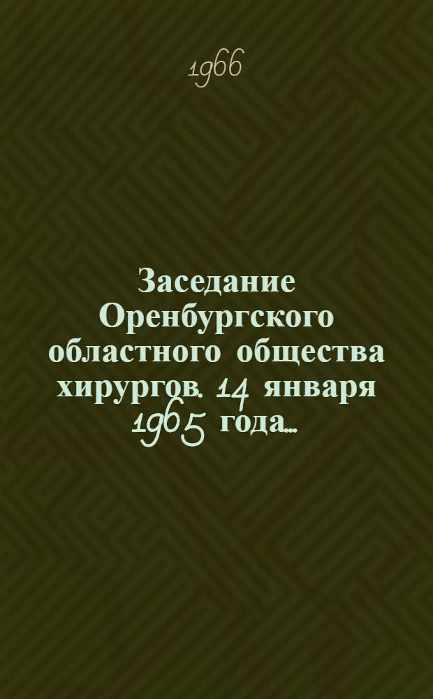 Заседание Оренбургского областного общества хирургов. 14 января 1965 года.. : [Тезисы докладов] [1]. [7]