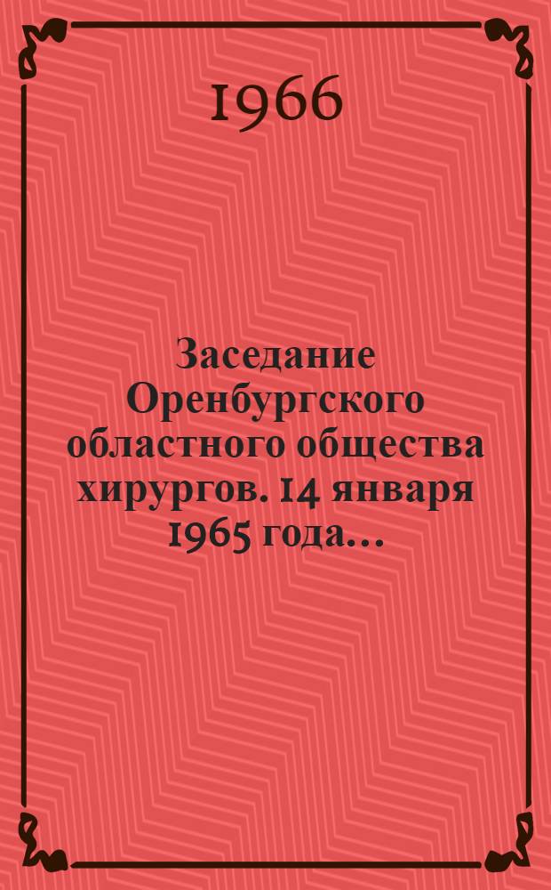 Заседание Оренбургского областного общества хирургов. 14 января 1965 года.. : [Тезисы докладов] [1]. [7]