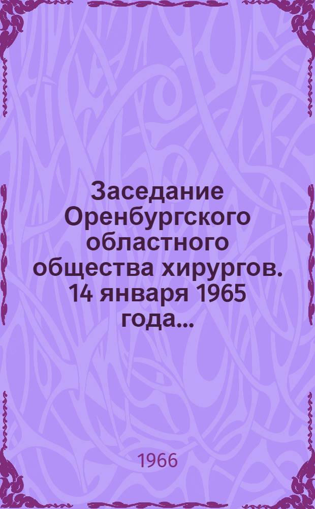 Заседание Оренбургского областного общества хирургов. 14 января 1965 года.. : [Тезисы докладов] [1]. [8]