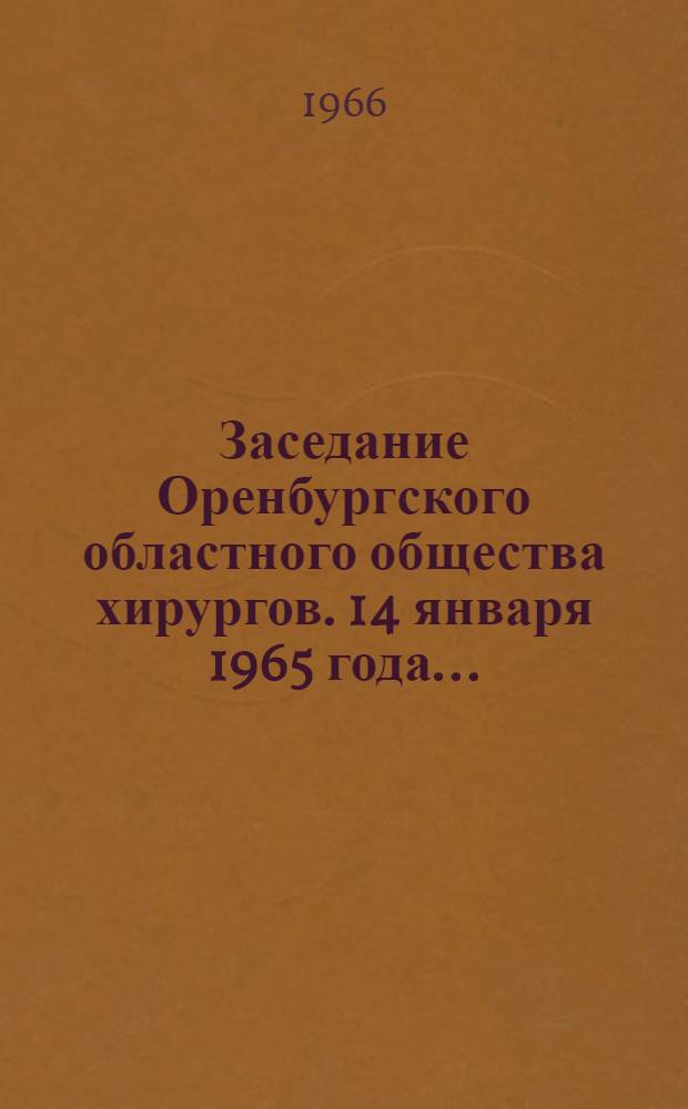Заседание Оренбургского областного общества хирургов. 14 января 1965 года.. : [Тезисы докладов] [1]. [10]