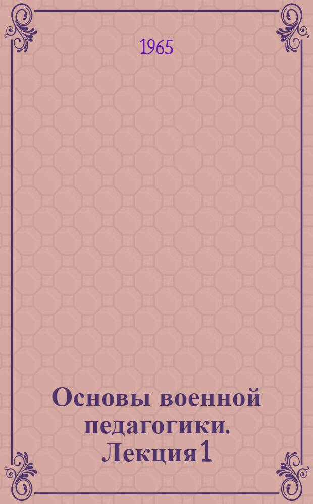 Основы военной педагогики. Лекция 1 : Основы обучения военнослужащих