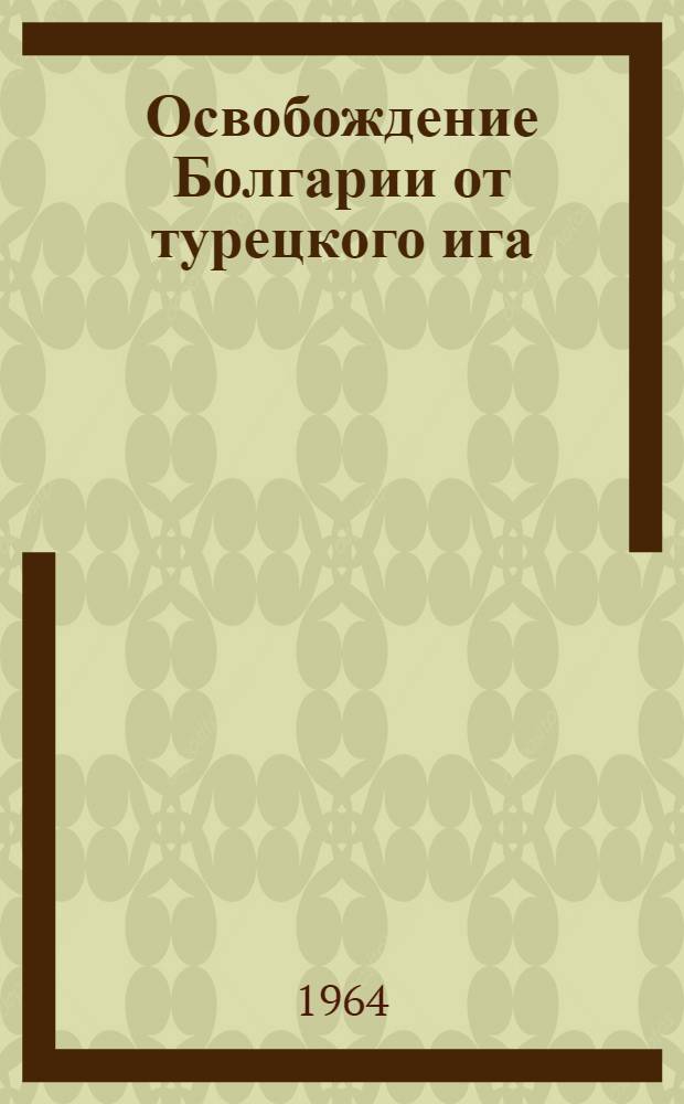 Освобождение Болгарии от турецкого ига : Документы В 3 т. [Т. 1]-. Т. 2 : Борьба за национальное освобождение Болгарии в период Русско-турецкой войны. 1877-1878