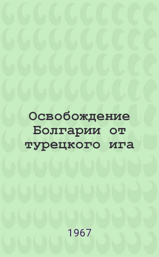 Освобождение Болгарии от турецкого ига : Документы В 3 т. [Т. 1]-. Т. 3 : Борьба России и болгарского народа за создание Болгарского государства. 1878-1979