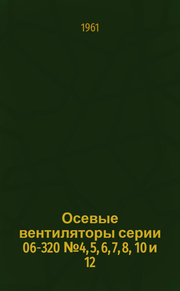 Осевые вентиляторы серии 06-320 № 4, 5, 6, 7, 8, 10 и 12 : Инструкция по эксплуатации и уходу
