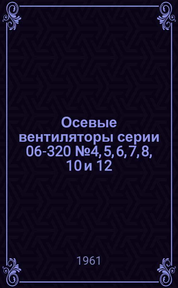 Осевые вентиляторы серии 06-320 № 4, 5, 6, 7, 8, 10 и 12 : Инструкция по эксплуатации и уходу