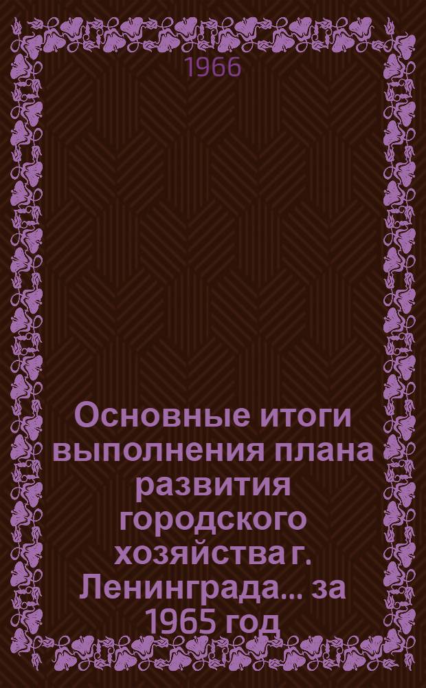 Основные итоги выполнения плана развития городского хозяйства г. Ленинграда. ... за 1965 год