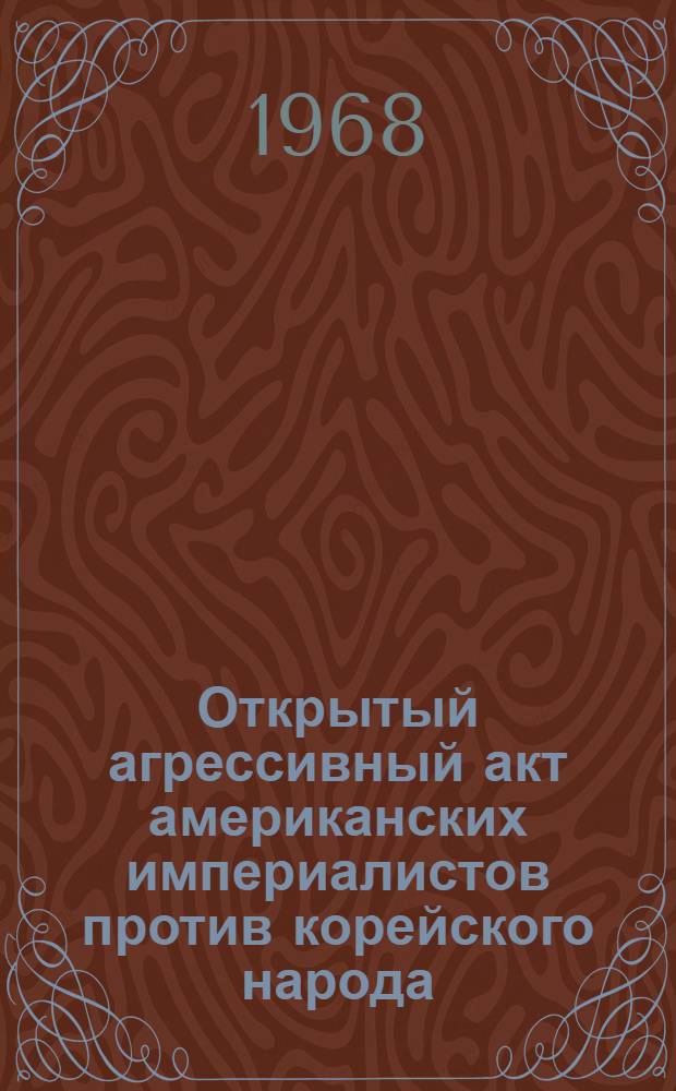 Открытый агрессивный акт американских империалистов против корейского народа : Материалы об агрессивных актах вторгшегося в глубь территориальных вод КНДР вооруженного шпионского корабля агрессивной армии американского империализма "Пуэбло" 1-. 2