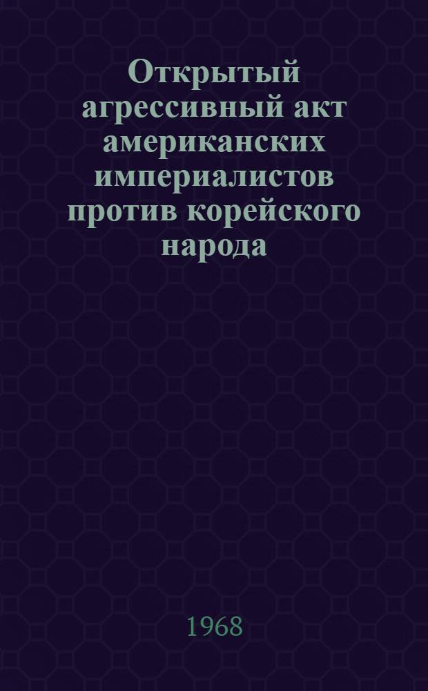 Открытый агрессивный акт американских империалистов против корейского народа : Материалы об агрессивных актах вторгшегося в глубь территориальных вод КНДР вооруженного шпионского корабля агрессивной армии американского империализма "Пуэбло" 1-. 3