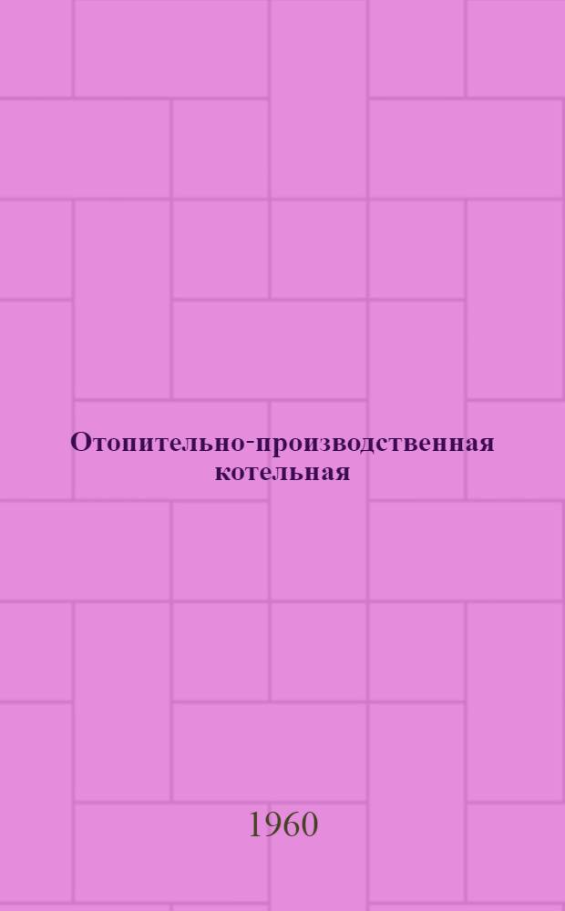Отопительно-производственная котельная : Тип II-А Паропроизводительность 7,5 т/час, топливо АРШ, теплоноситель - пар Для котельных с котлами ДКВ-2-8 и ДКВР-2,5-13 Типовой проект 4-18-13. Альбом 1 : Архитектурно-строительная часть