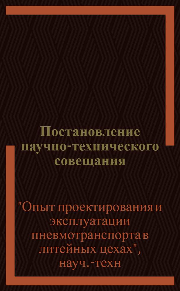 [Постановление научно-технического совещания: "Опыт проектирования и эксплуатации пневмотранспорта в литейных цехах". г. Москва. 13 февраля 1963 г.]