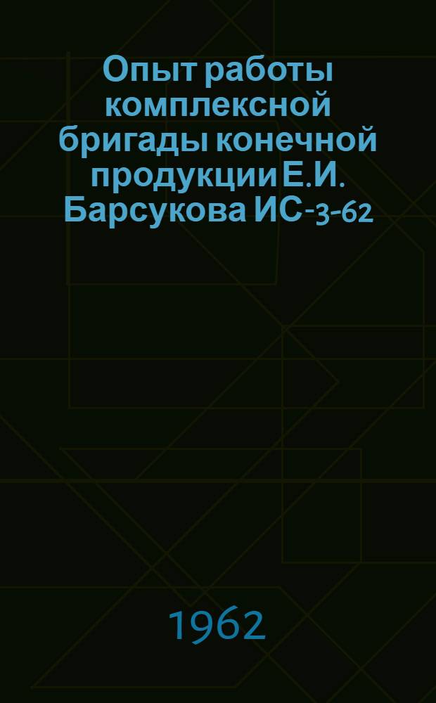 Опыт работы комплексной бригады конечной продукции Е.И. Барсукова ИС-3-62