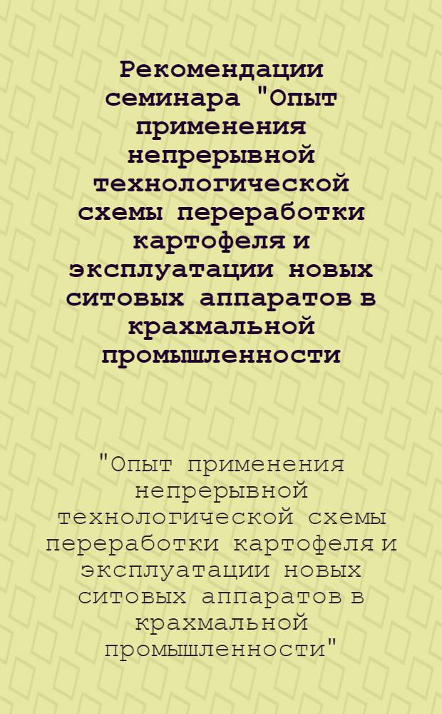 Рекомендации семинара "Опыт применения непрерывной технологической схемы переработки картофеля и эксплуатации новых ситовых аппаратов в крахмальной промышленности (состоявшегося 31/X-3/XI 1960 г. на Климовском крахмальном заводе)