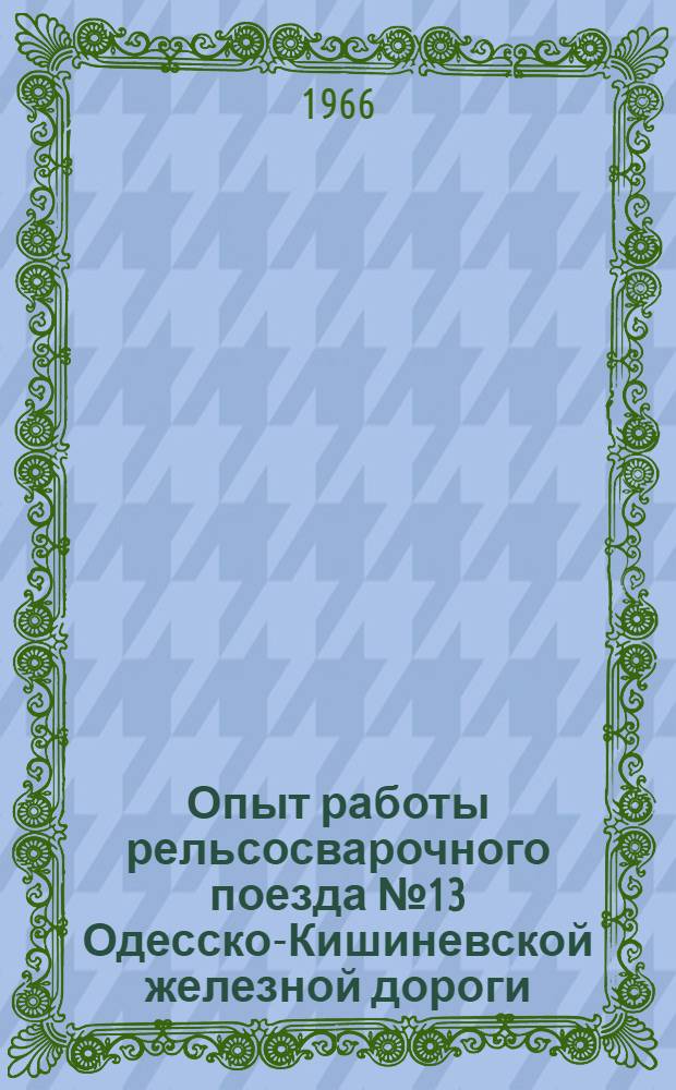 Опыт работы рельсосварочного поезда № 13 Одесско-Кишиневской железной дороги