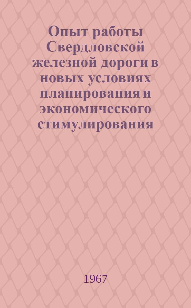 Опыт работы Свердловской железной дороги в новых условиях планирования и экономического стимулирования : Тезисы докладов к сетевому науч.-техн. совещанию. (22-23 февр. 1967 г.)