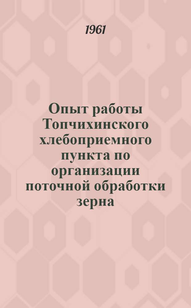 Опыт работы Топчихинского хлебоприемного пункта по организации поточной обработки зерна : Тезисы доклада..