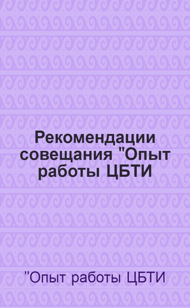 Рекомендации совещания "Опыт работы ЦБТИ (ОТИ) министерств и ведомств Казахской ССР". (4-6 октября 1967 г., Алма-Ата)