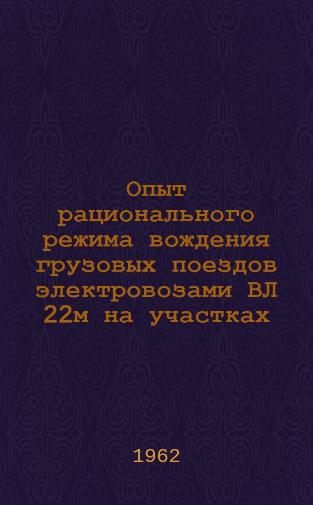 Опыт рационального режима вождения грузовых поездов электровозами ВЛ 22м на участках: Нижнеднепровск - Узел - Красноармейское; Нижнеднепровск - Узел - Пятихатки (через Днепропетровск)