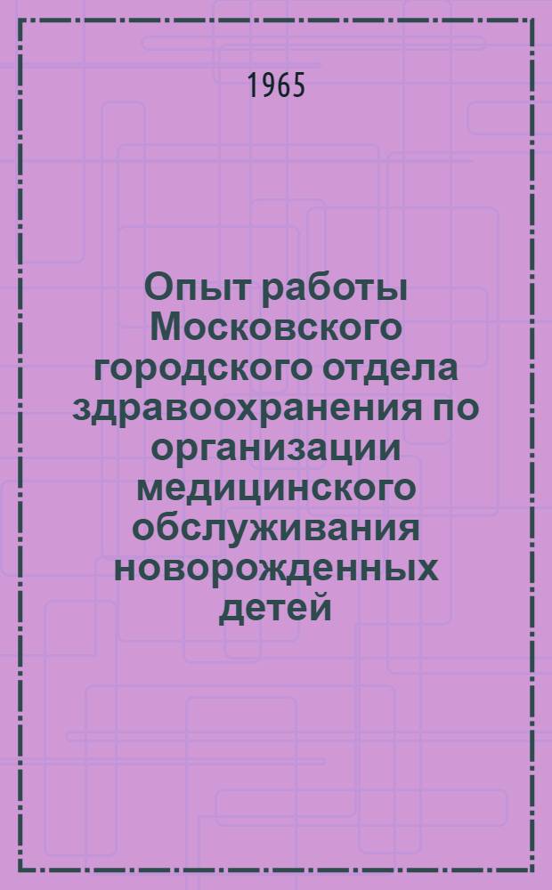 Опыт работы Московского городского отдела здравоохранения по организации медицинского обслуживания новорожденных детей : Метод. письмо